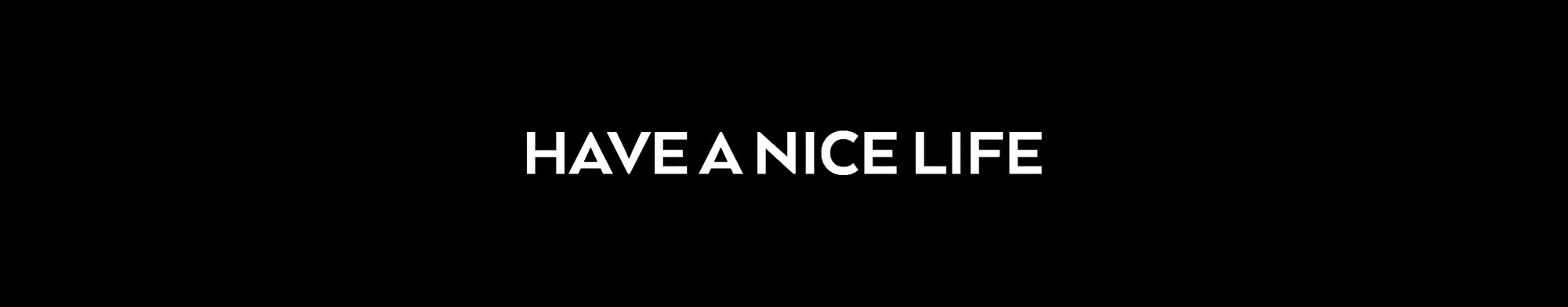 HAVE A NICE LIFE
